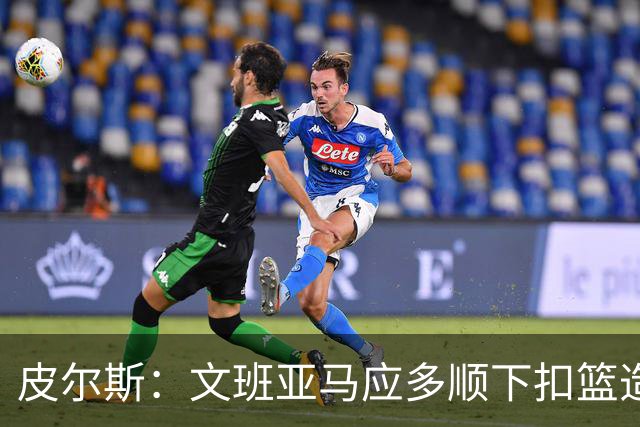 皮尔斯：文班亚马应多顺下扣篮造罚球&造唐斯犯规 少飘在外面投
